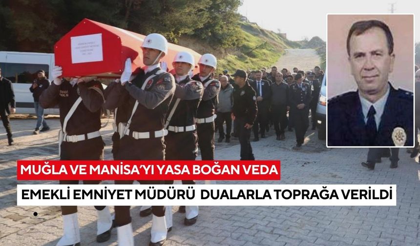Muğla ve Manisa’yı yasa boğan veda: Emekli Emniyet Müdürü dualarla toprağa verildi