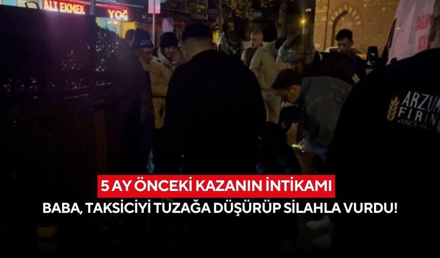 5 ay önceki kazanın intikamı: Baba, taksiciyi tuzağa düşürüp silahla vurdu!