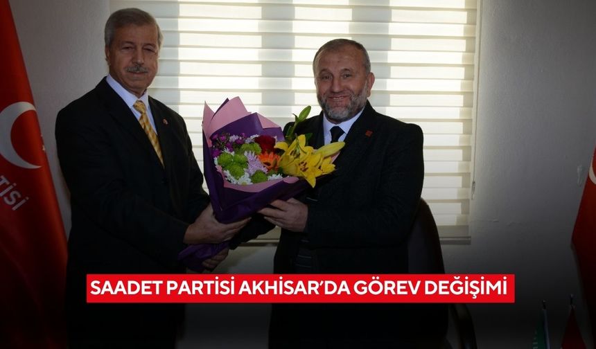 Saadet Partisi Akhisar’da görev değişimi
