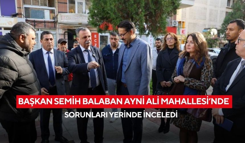 Başkan Semih Balaban Ayni Ali Mahallesi’nde sorunları yerinde inceledi
