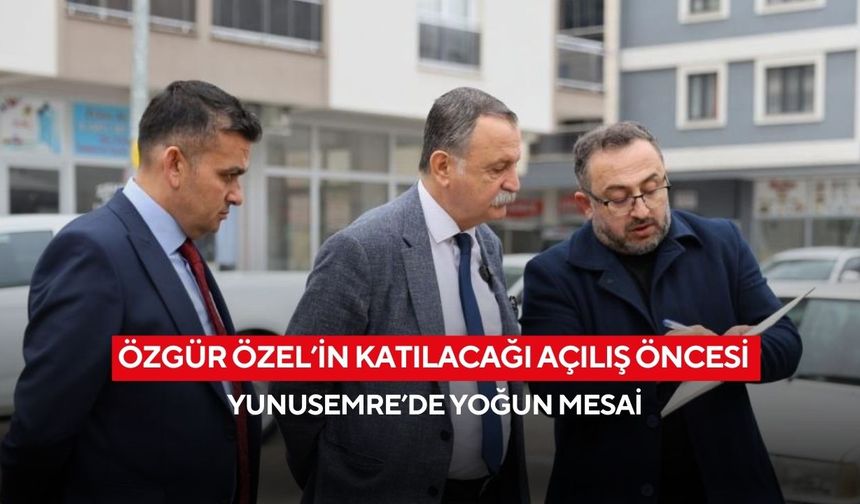 Özgür Özel’in katılacağı açılış öncesi Yunusemre’de yoğun mesai