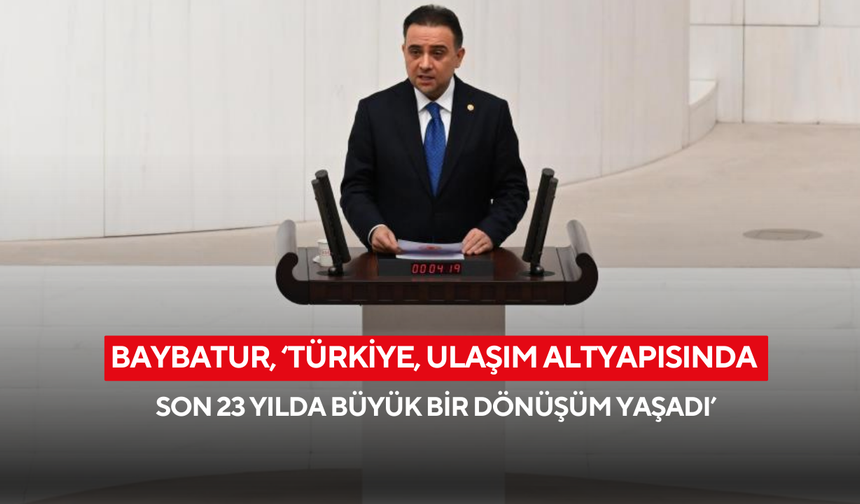 Baybatur, ‘Türkiye, ulaşım altyapısında son 23 yılda büyük bir dönüşüm yaşadı’