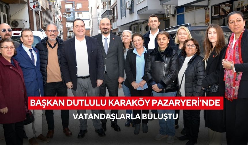 Başkan Dutlulu Karaköy Pazaryeri’nde vatandaşlarla buluştu