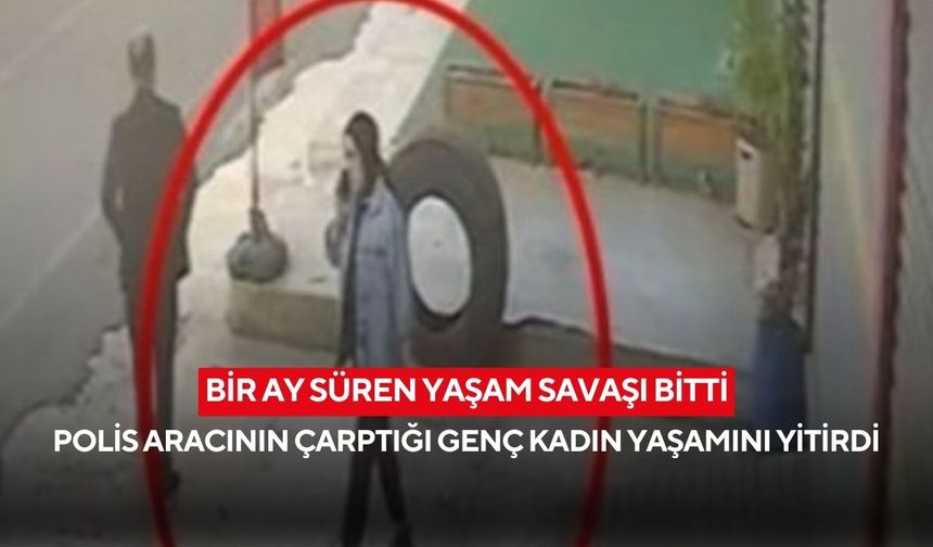 Bir ay süren yaşam savaşı bitti: Polis aracının çarptığı genç kadın yaşamını yitirdi