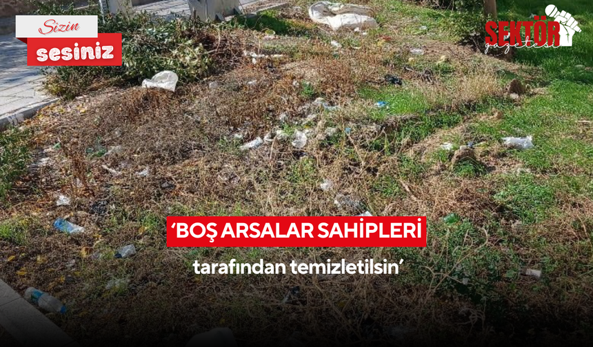 ‘Boş arsalar sahipleri tarafından temizletilsin’