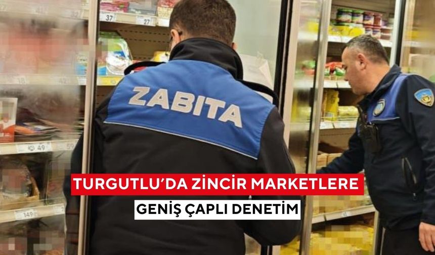 Turgutlu’da zincir marketlere geniş çaplı denetim