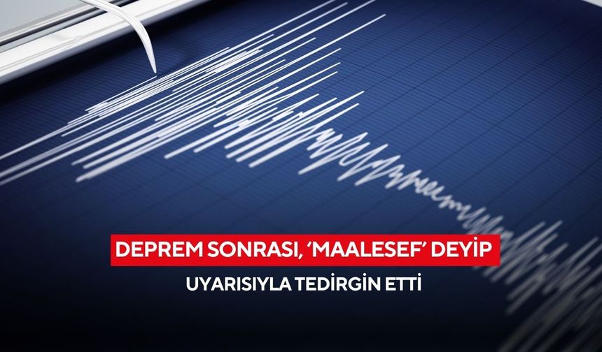 Deprem sonrası, ‘Maalesef’ deyip uyarısıyla tedirgin etti