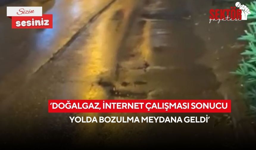 ‘Doğalgaz, internet çalışması sonucu yolda bozulma meydana geldi’
