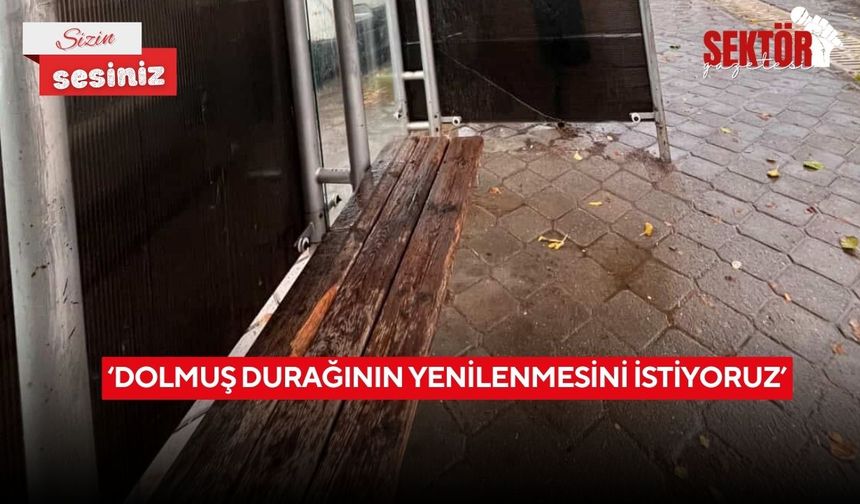 ‘Dolmuş durağının yenilenmesini istiyoruz’