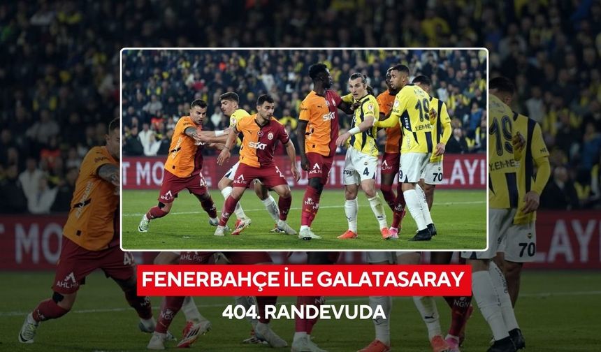 Fenerbahçe ile Galatasaray 404. randevuda