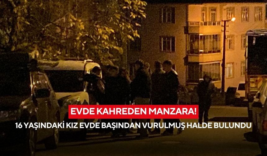 Evde kahreden manzara! 16 yaşındaki kız evde başından vurulmuş halde bulundu