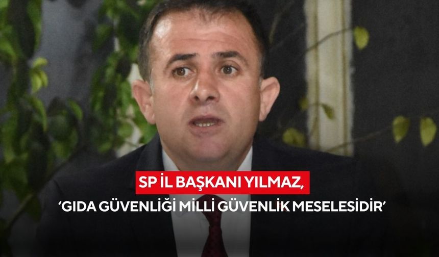 SP İl Başkanı Yılmaz, ‘Gıda güvenliği milli güvenlik meselesidir’