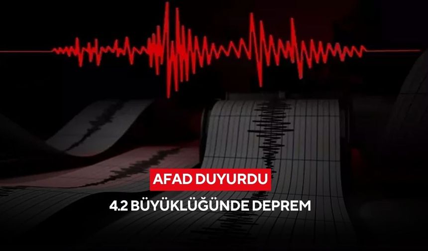AFAD duyurdu: 4.2 büyüklüğünde deprem