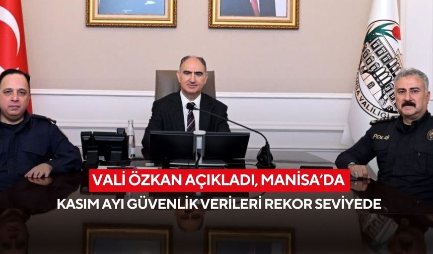 Vali Özkan açıkladı, Manisa’da Kasım ayı güvenlik verileri rekor seviyede
