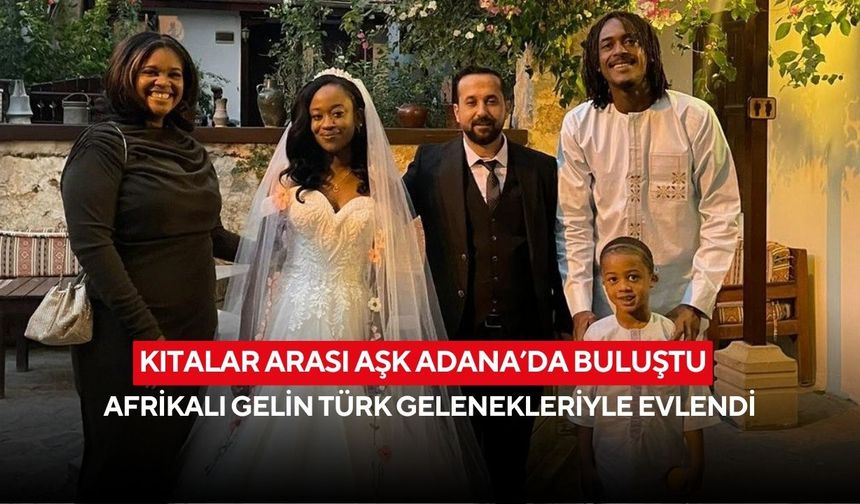 Kıtalar arası aşk Adana’da buluştu: Afrikalı gelin Türk gelenekleriyle evlendi
