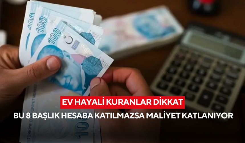 Konut kredisi almak isteyenlere kritik uyarı! Bu 8 başlık hesaba katılmazsa maliyet katlanıyor