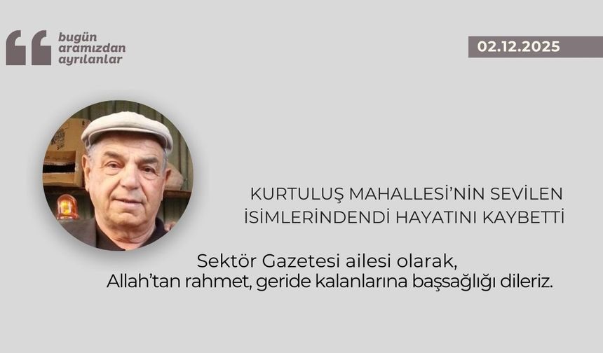 Kurtuluş Mahallesi’nin sevilen isimlerindendi hayatını kaybetti