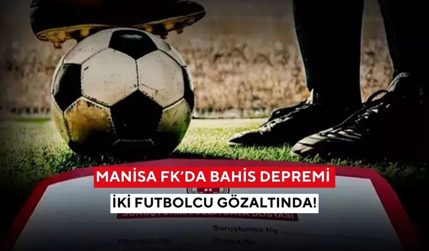Manisa FK’da bahis depremi: İki futbolcu gözaltında!