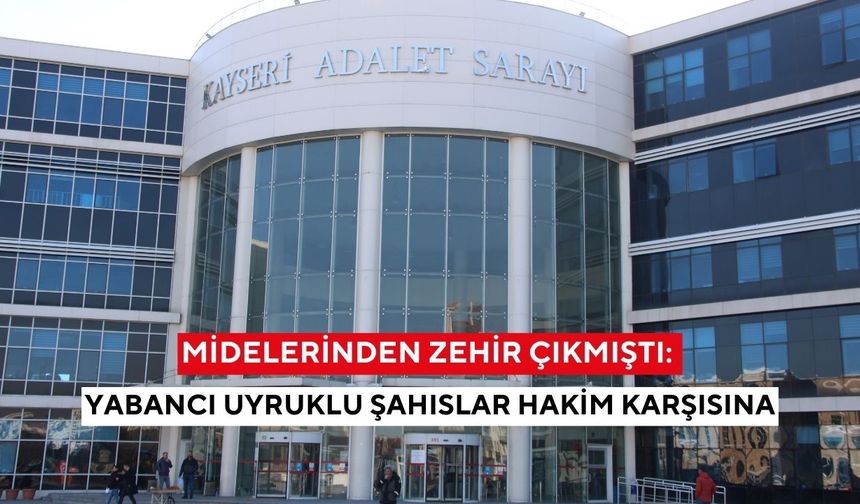 Midelerinden zehir çıkmıştı: Yabancı uyruklu şahıslar hakim karşısına