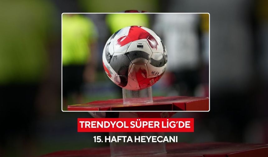 Trendyol Süper Lig’de 15. hafta heyecanı