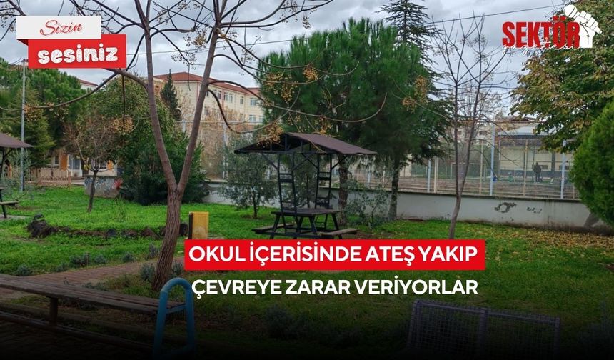 Okul içerisinde ateş yakıp çevreye zarar veriyorlar