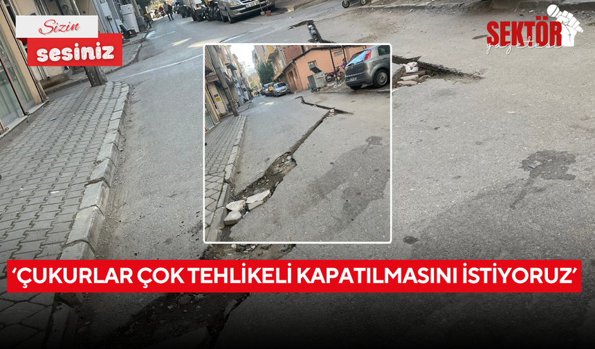 ‘Çukurlar çok tehlikeli kapatılmasını istiyoruz’