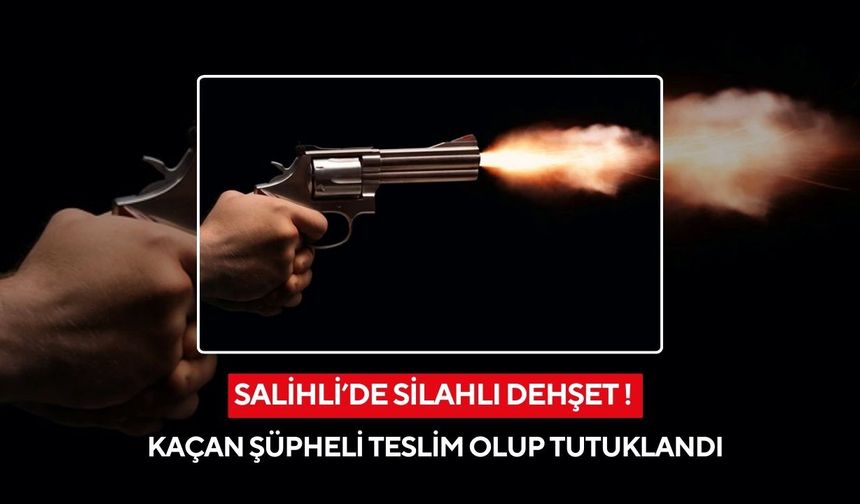 Salihli’de silahlı dehşet: Kaçan şüpheli teslim olup tutuklandı