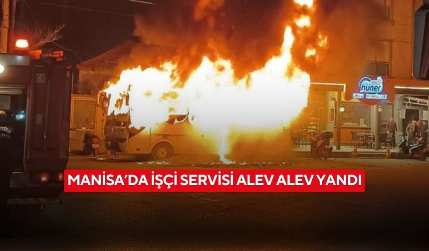 Manisa’da işçi servisi alev alev yandı