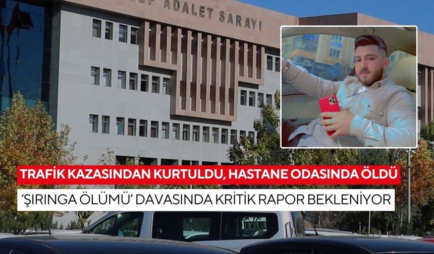 Trafik kazasından kurtuldu, hastane odasında öldü: ‘Şırınga ölümü’ davasında kritik rapor bekleniyor