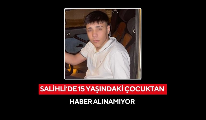 Salihli’de 15 yaşındaki çocuktan haber alınamıyor