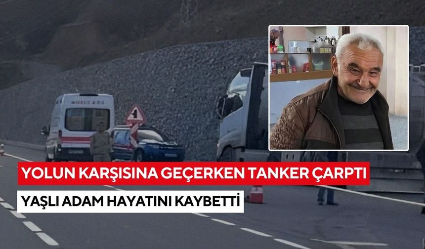 Yolun karşısına geçerken tanker çarptı: Yaşlı adam hayatını kaybetti