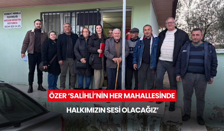 Özer ‘Salihli’nin her mahallesinde halkımızın sesi olacağız’