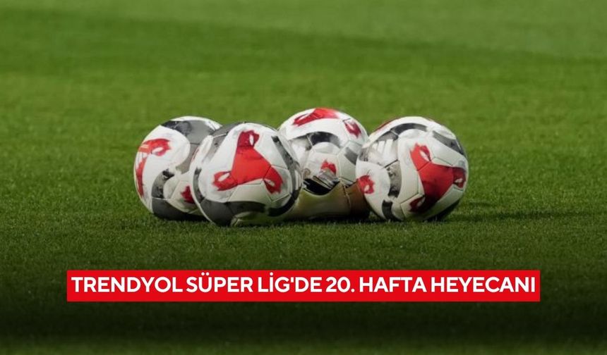Trendyol Süper Lig'de 20. hafta heyecanı