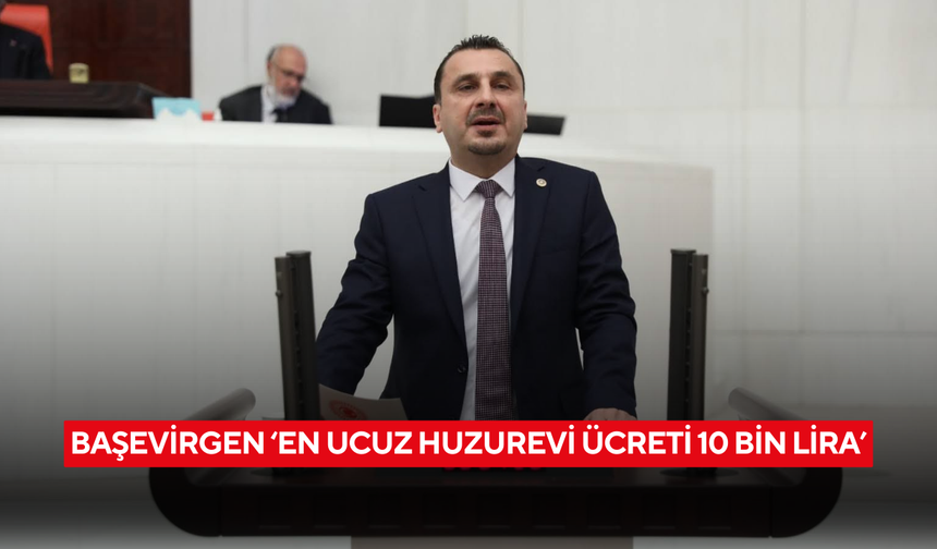 Başevirgen ‘En ucuz huzurevi ücreti 10 bin lira’