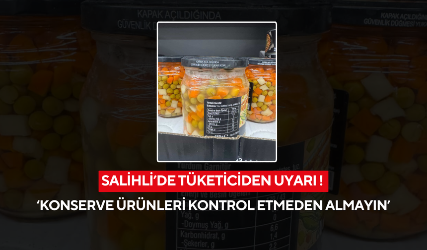 Salihli’de tüketiciden uyarı ! ‘Konserve ürünleri kontrol etmeden almayın’