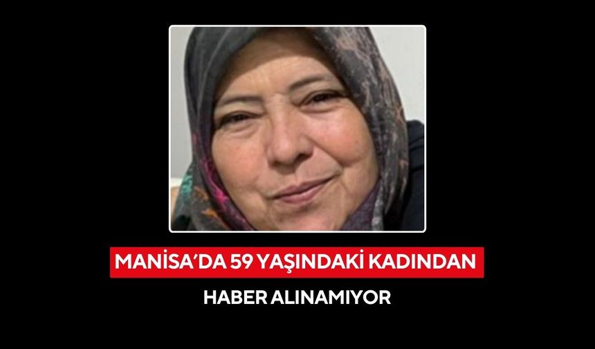 Manisa'da 59 yaşındaki kadından haber alınamıyor