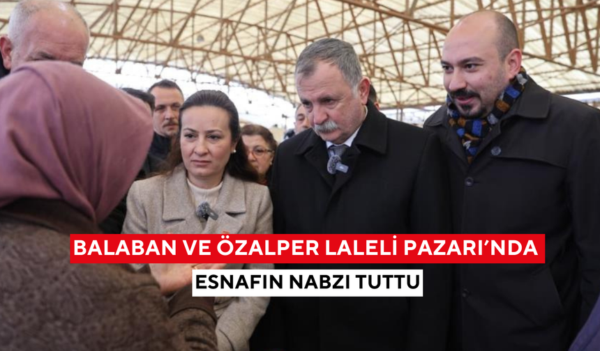 Balaban ve Özalper Laleli Pazarı’nda esnafın nabzı tuttu