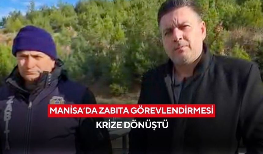 Manisa’da zabıta görevlendirmesi krize dönüştü