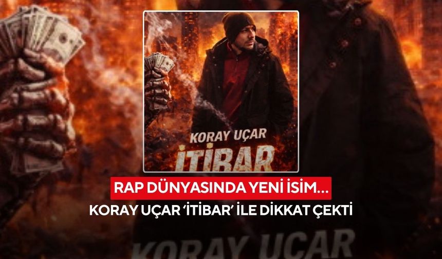 Rap dünyasında yeni isim… Koray Uçar ‘İtibar’ ile dikkat çekti