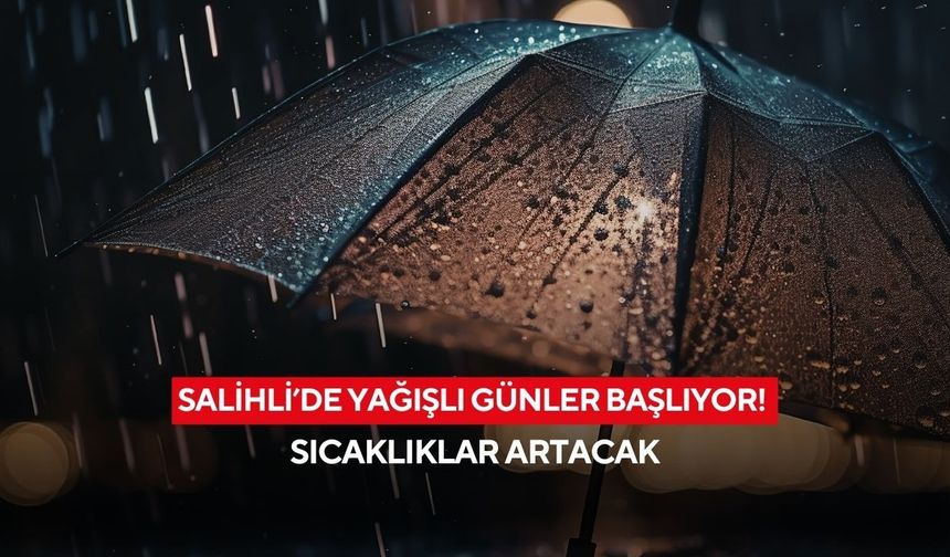 Salihli’de yağışlı günler başlıyor! Sıcaklıklar artacak