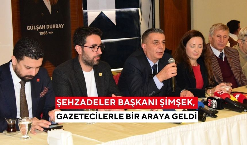 Şehzadeler Başkanı Şimşek, gazetecilerle bir araya geldi