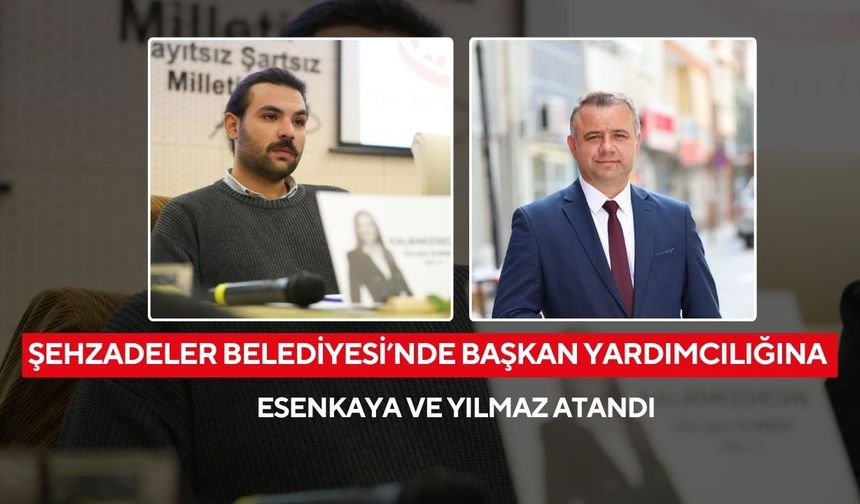 Şehzadeler Belediyesi’nde Başkan Yardımcılığına Esenkaya ve Yılmaz atandı