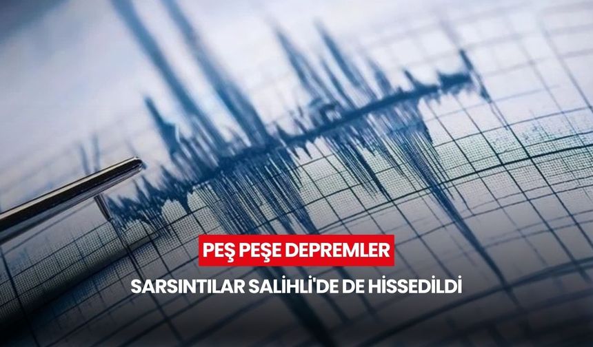 Peş peşe depremler: Sarsıntılar Salihli'de de hissedildi