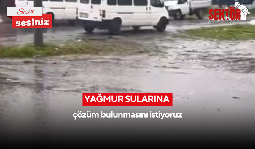 'Yağmur sularına çözüm bulunmasını istiyoruz'