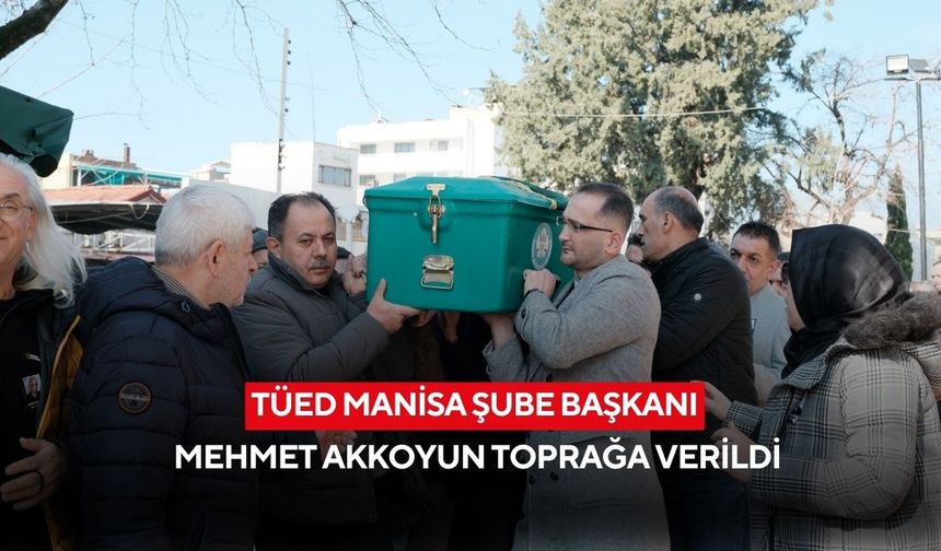 TÜED Manisa Şube Başkanı Mehmet Akkoyun toprağa verildi
