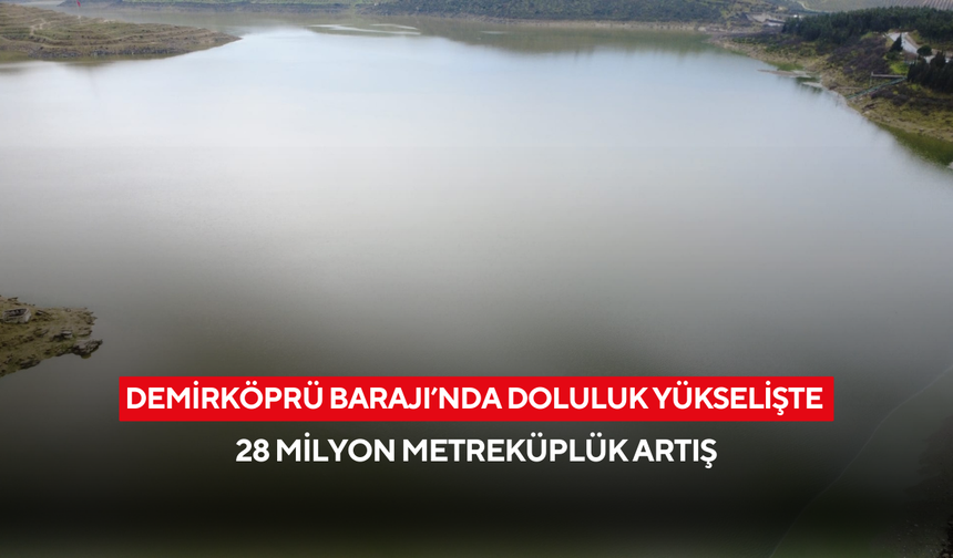 Demirköprü Barajı’nda Doluluk Yükselişte ! 28 Milyon Metreküplük Artış