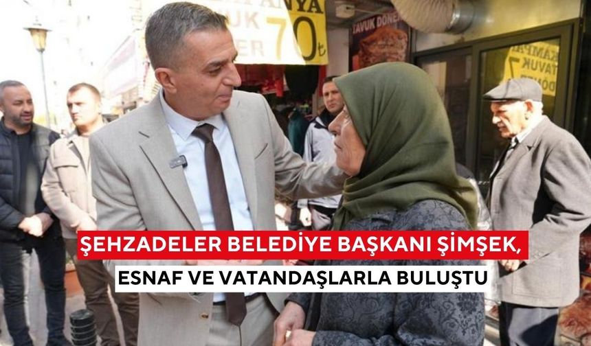 Şehzadeler Belediye Başkanı Şimşek, esnaf ve vatandaşlarla buluştu