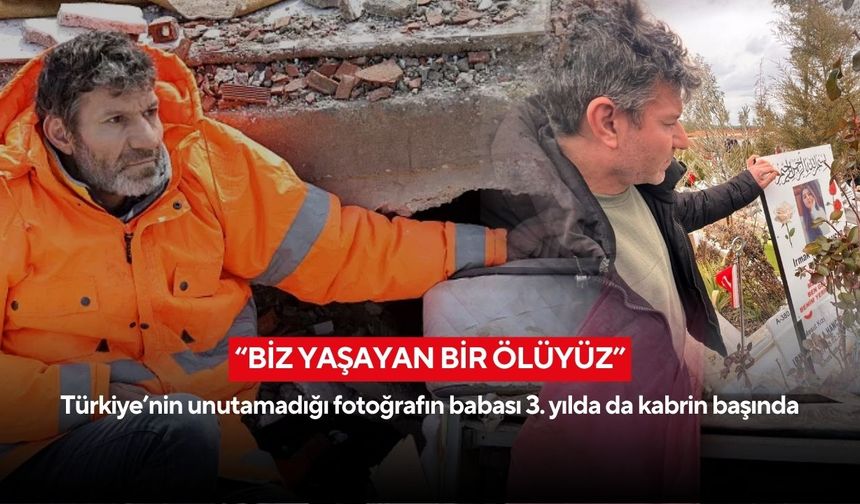 “Biz yaşayan bir ölüyüz” Türkiye’nin unutamadığı fotoğrafın babası 3. yılda da kabrin başında