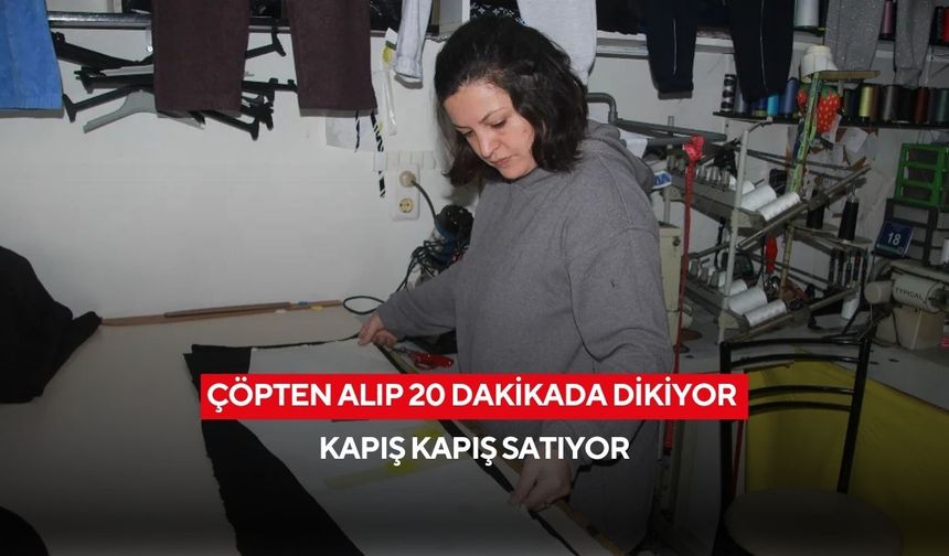 Çöpten alıp 20 dakikada dikiyor, dörtte bir fiyatına satıyor!