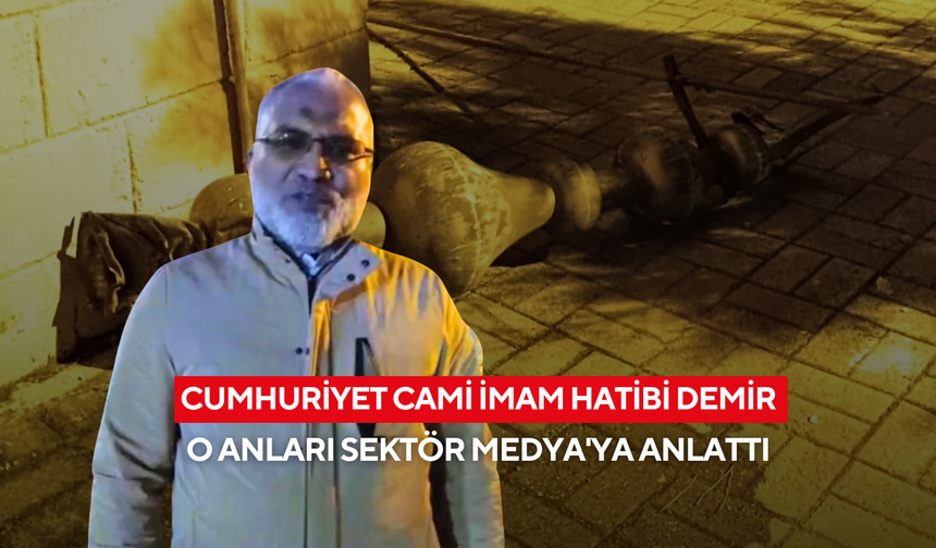 Cumhuriyet Cami İmam Hatibi Demir O Anları Sektör Medya'ya Anlattı